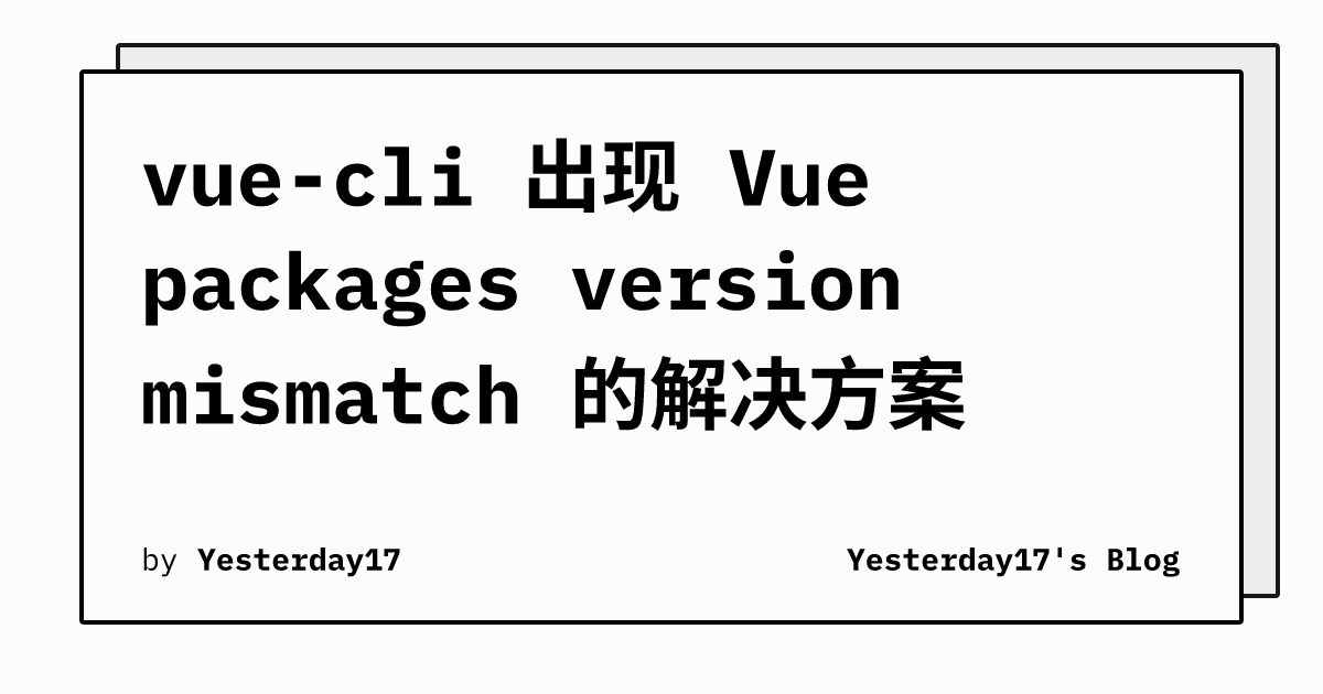 vue cli 出现 Vue packages version mismatch 的解决方案 Yesterday17 #39 s Blog vue cli 出现 Vue packages version mismatch 的解决方案 Yesterday17 #39 s Blog